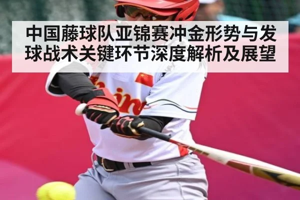 中国藤球队亚锦赛冲金形势与发球战术关键环节深度解析及展望